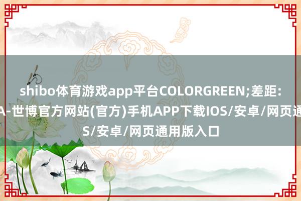 shibo体育游戏app平台COLORGREEN;差距:DIFF-DEA-世博官方网站(官方)手机APP下载IOS/安卓/网页通用版入口