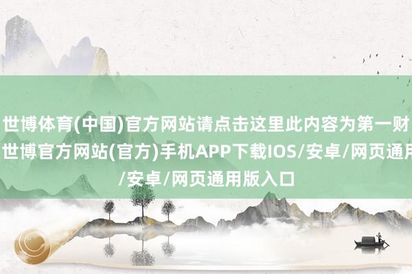 世博体育(中国)官方网站请点击这里此内容为第一财经原创-世博官方网站(官方)手机APP下载IOS/安卓/网页通用版入口