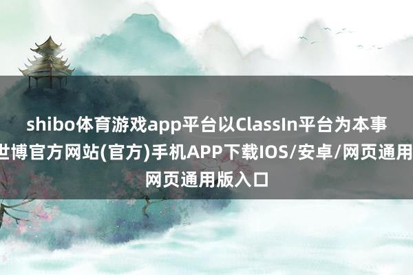 shibo体育游戏app平台以ClassIn平台为本事扶助-世博官方网站(官方)手机APP下载IOS/安卓/网页通用版入口