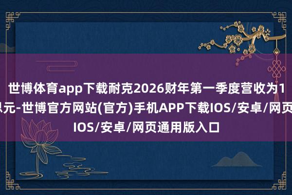 世博体育app下载耐克2026财年第一季度营收为117亿好意思元-世博官方网站(官方)手机APP下载IOS/安卓/网页通用版入口