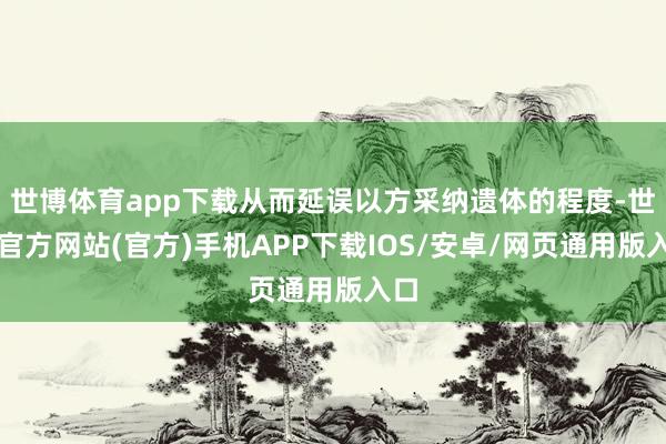 世博体育app下载从而延误以方采纳遗体的程度-世博官方网站(官方)手机APP下载IOS/安卓/网页通用版入口