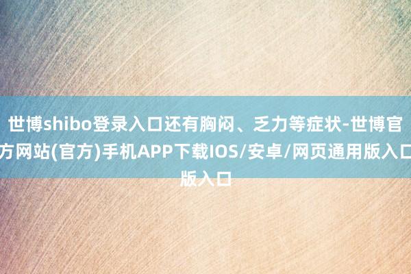 世博shibo登录入口还有胸闷、乏力等症状-世博官方网站(官方)手机APP下载IOS/安卓/网页通用版入口
