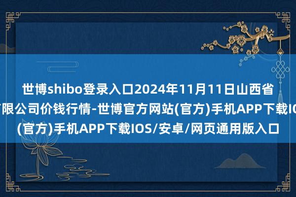 世博shibo登录入口2024年11月11日山西省晋城市绿欣农家具买卖有限公司价钱行情-世博官方网站(官方)手机APP下载IOS/安卓/网页通用版入口