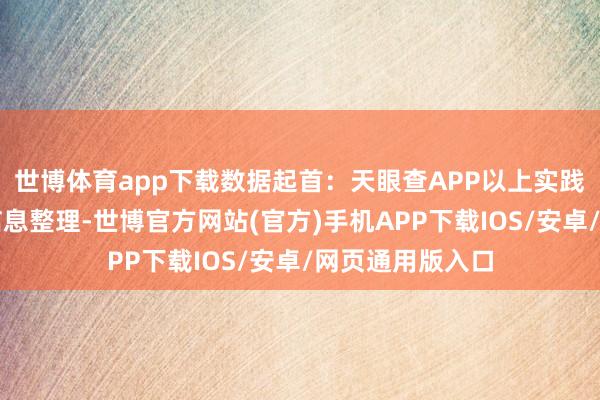 世博体育app下载数据起首:天眼查APP以上实践为本站据公开信息整理-世博官方网站(官方)手机APP下载IOS/安卓/网页通用版入口