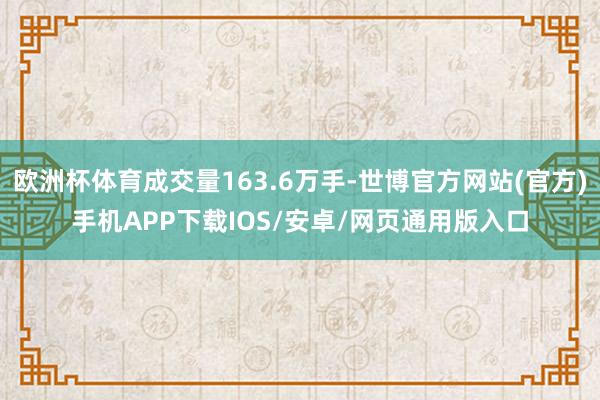 欧洲杯体育成交量163.6万手-世博官方网站(官方)手机APP下载IOS/安卓/网页通用版入口