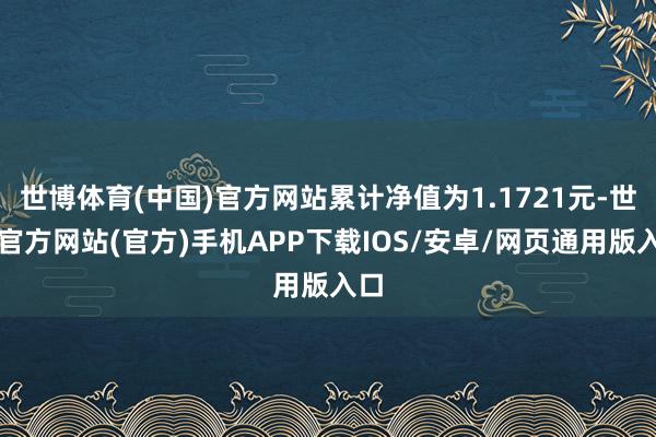 世博体育(中国)官方网站累计净值为1.1721元-世博官方网站(官方)手机APP下载IOS/安卓/网页通用版入口