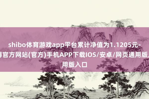 shibo体育游戏app平台累计净值为1.1205元-世博官方网站(官方)手机APP下载IOS/安卓/网页通用版入口