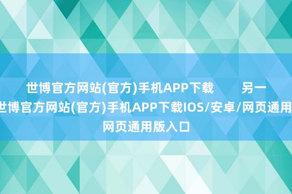 世博官方网站(官方)手机APP下载        另一方面-世博官方网站(官方)手机APP下载IOS/安卓/网页通用版入口