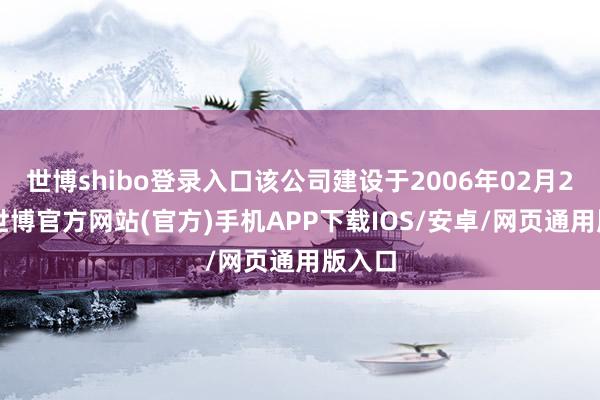 世博shibo登录入口该公司建设于2006年02月24日-世博官方网站(官方)手机APP下载IOS/安卓/网页通用版入口