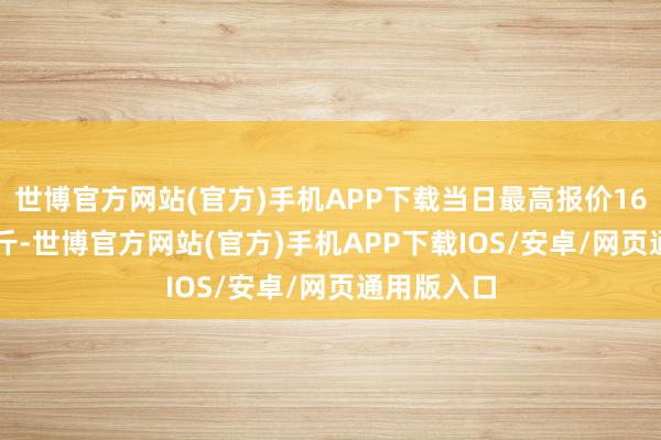 世博官方网站(官方)手机APP下载当日最高报价16.40元/公斤-世博官方网站(官方)手机APP下载IOS/安卓/网页通用版入口