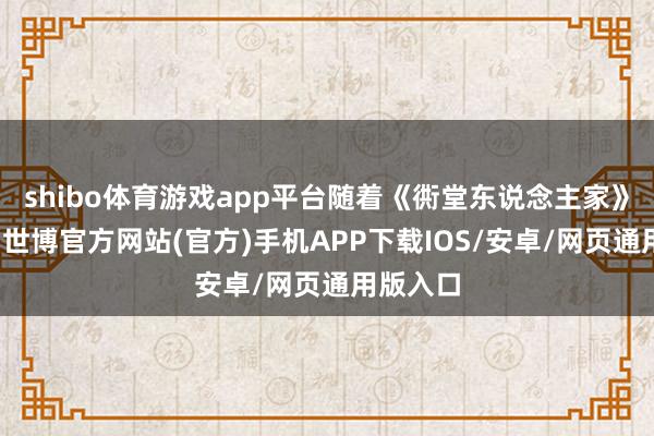 shibo体育游戏app平台随着《衖堂东说念主家》游江南-世博官方网站(官方)手机APP下载IOS/安卓/网页通用版入口