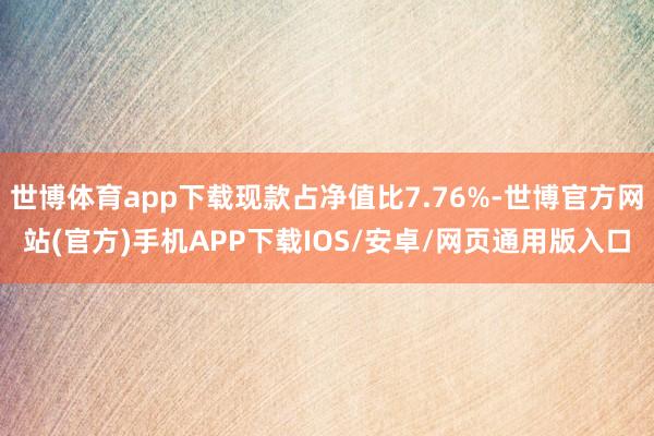 世博体育app下载现款占净值比7.76%-世博官方网站(官方)手机APP下载IOS/安卓/网页通用版入口