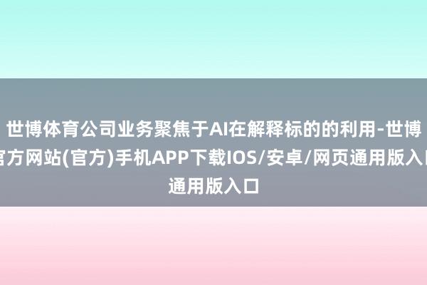 世博体育公司业务聚焦于AI在解释标的的利用-世博官方网站(官方)手机APP下载IOS/安卓/网页通用版入口