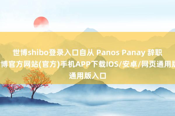 世博shibo登录入口自从 Panos Panay 辞职后-世博官方网站(官方)手机APP下载IOS/安卓/网页通用版入口