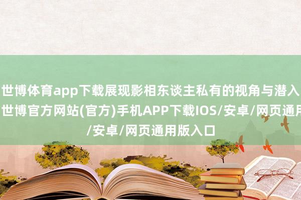 世博体育app下载展现影相东谈主私有的视角与潜入的感悟-世博官方网站(官方)手机APP下载IOS/安卓/网页通用版入口