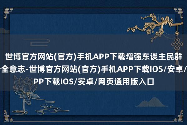 世博官方网站(官方)手机APP下载增强东谈主民群众的爱路护路安全意志-世博官方网站(官方)手机APP下载IOS/安卓/网页通用版入口