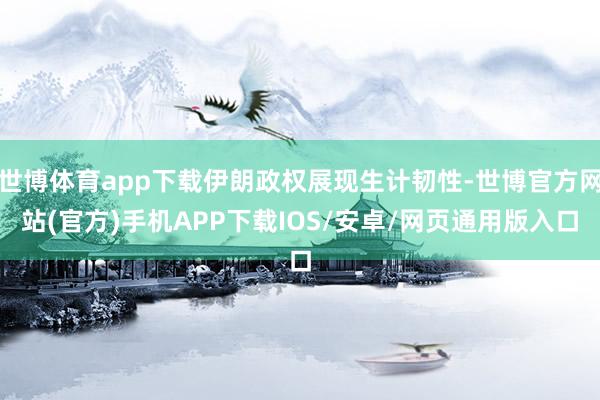 世博体育app下载伊朗政权展现生计韧性-世博官方网站(官方)手机APP下载IOS/安卓/网页通用版入口