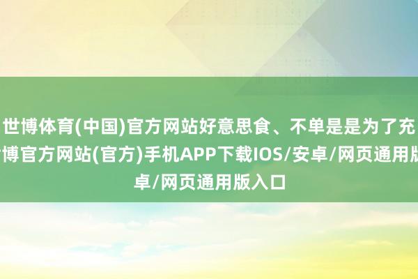 世博体育(中国)官方网站好意思食、不单是是为了充饥-世博官方网站(官方)手机APP下载IOS/安卓/网页通用版入口