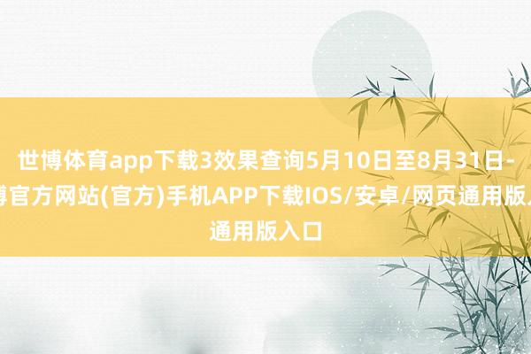 世博体育app下载3效果查询5月10日至8月31日-世博官方网站(官方)手机APP下载IOS/安卓/网页通用版入口