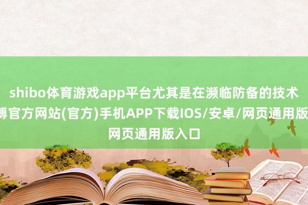 shibo体育游戏app平台尤其是在濒临防备的技术-世博官方网站(官方)手机APP下载IOS/安卓/网页通用版入口
