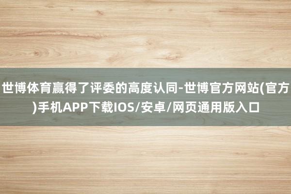 世博体育赢得了评委的高度认同-世博官方网站(官方)手机APP下载IOS/安卓/网页通用版入口