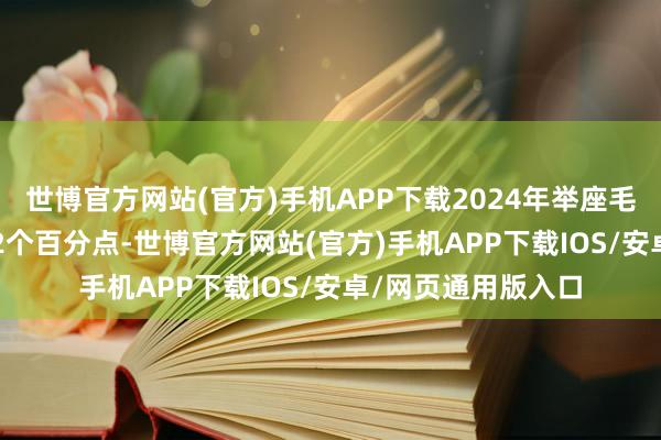 世博官方网站(官方)手机APP下载2024年举座毛利率也仅增长0.52个百分点-世博官方网站(官方)手机APP下载IOS/安卓/网页通用版入口
