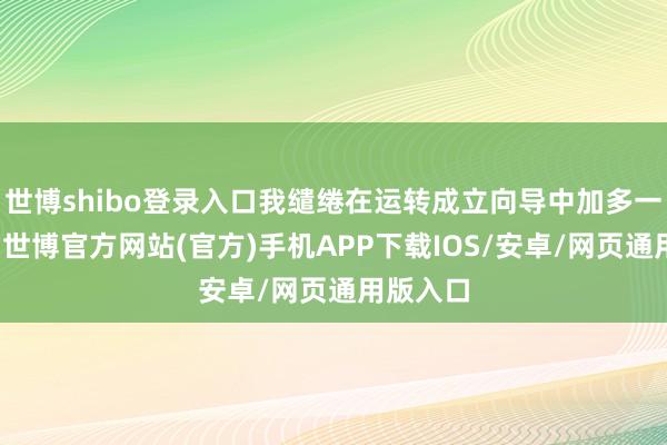 世博shibo登录入口我缱绻在运转成立向导中加多一个举止-世博官方网站(官方)手机APP下载IOS/安卓/网页通用版入口