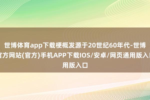 世博体育app下载梗概发源于20世纪60年代-世博官方网站(官方)手机APP下载IOS/安卓/网页通用版入口