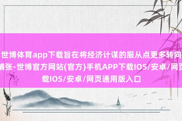 世博体育app下载旨在将经济计谋的服从点更多转向惠民生、促铺张-世博官方网站(官方)手机APP下载IOS/安卓/网页通用版入口