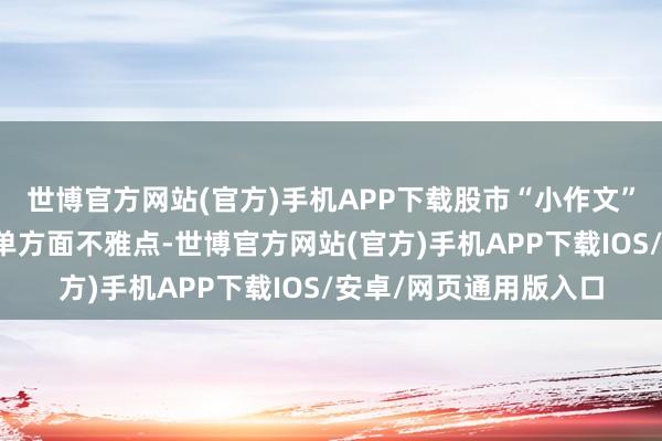 世博官方网站(官方)手机APP下载股市“小作文”持续包含伪善信息和单方面不雅点-世博官方网站(官方)手机APP下载IOS/安卓/网页通用版入口