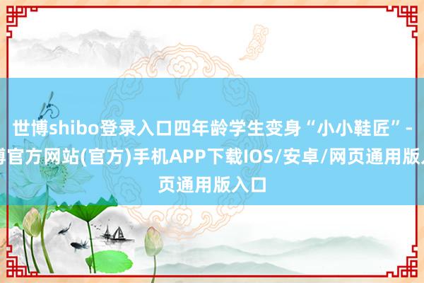 世博shibo登录入口四年龄学生变身“小小鞋匠”-世博官方网站(官方)手机APP下载IOS/安卓/网页通用版入口