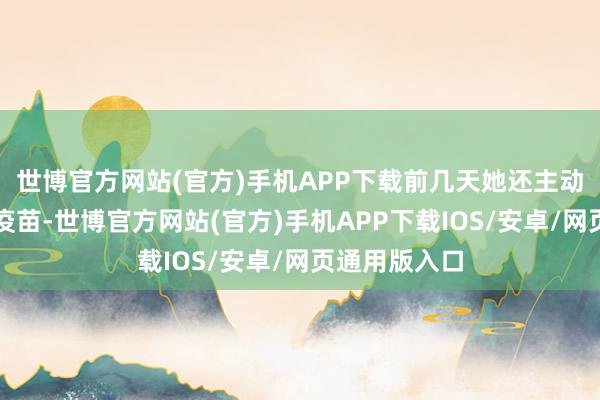 世博官方网站(官方)手机APP下载前几天她还主动去接种流感疫苗-世博官方网站(官方)手机APP下载IOS/安卓/网页通用版入口