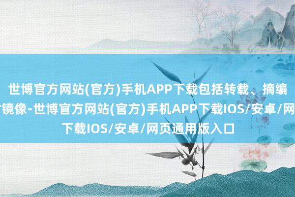 世博官方网站(官方)手机APP下载包括转载、摘编、复制或建树镜像-世博官方网站(官方)手机APP下载IOS/安卓/网页通用版入口