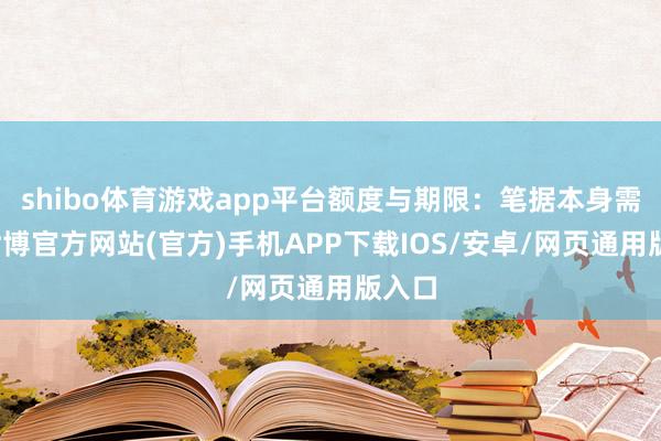 shibo体育游戏app平台额度与期限：笔据本身需求-世博官方网站(官方)手机APP下载IOS/安卓/网页通用版入口