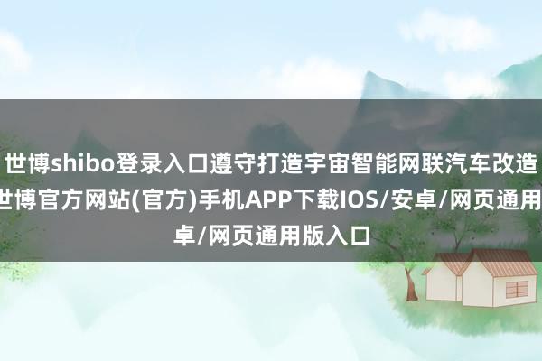 世博shibo登录入口遵守打造宇宙智能网联汽车改造高地-世博官方网站(官方)手机APP下载IOS/安卓/网页通用版入口