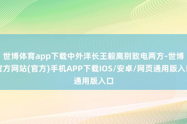 世博体育app下载中外洋长王毅离别致电两方-世博官方网站(官方)手机APP下载IOS/安卓/网页通用版入口