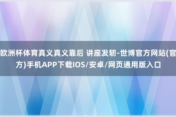 欧洲杯体育真义真义靠后 讲座发轫-世博官方网站(官方)手机APP下载IOS/安卓/网页通用版入口