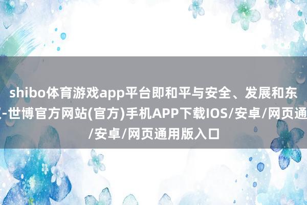 shibo体育游戏app平台即和平与安全、发展和东说念主权-世博官方网站(官方)手机APP下载IOS/安卓/网页通用版入口