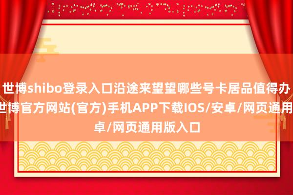 世博shibo登录入口沿途来望望哪些号卡居品值得办理吧-世博官方网站(官方)手机APP下载IOS/安卓/网页通用版入口
