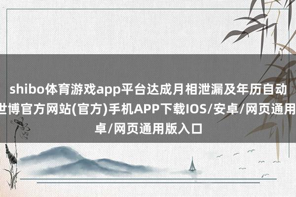 shibo体育游戏app平台达成月相泄漏及年历自动跳转-世博官方网站(官方)手机APP下载IOS/安卓/网页通用版入口