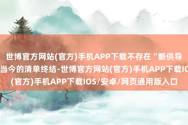 世博官方网站(官方)手机APP下载不存在“断供导致出不了货”的情况；当今的清单终结-世博官方网站(官方)手机APP下载IOS/安卓/网页通用版入口